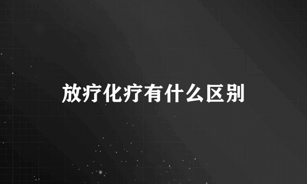 放疗化疗有什么区别