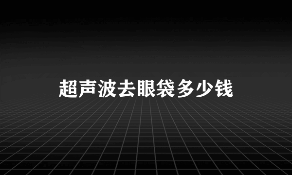 超声波去眼袋多少钱