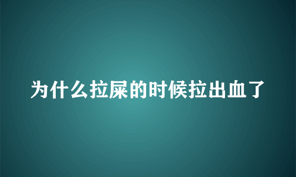 为什么拉屎的时候拉出血了