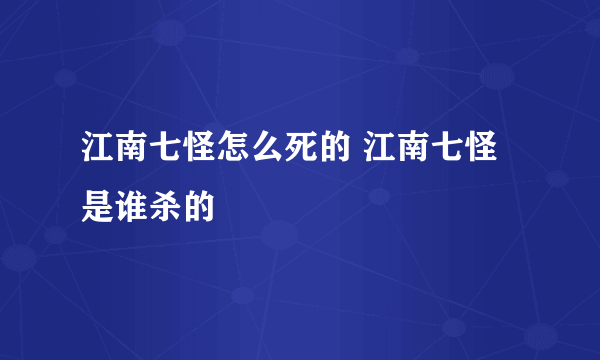 江南七怪怎么死的 江南七怪是谁杀的