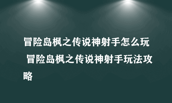 冒险岛枫之传说神射手怎么玩 冒险岛枫之传说神射手玩法攻略