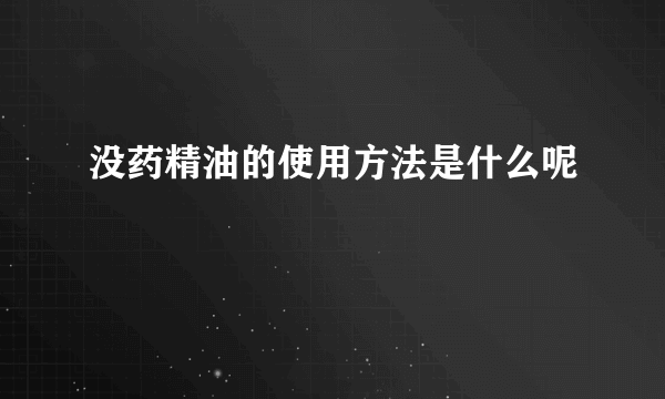 没药精油的使用方法是什么呢