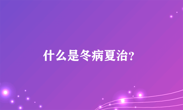 什么是冬病夏治？