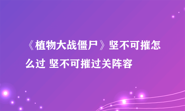 《植物大战僵尸》坚不可摧怎么过 坚不可摧过关阵容