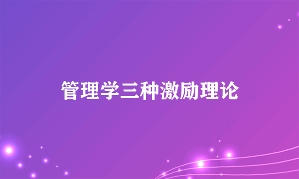 管理学三种激励理论