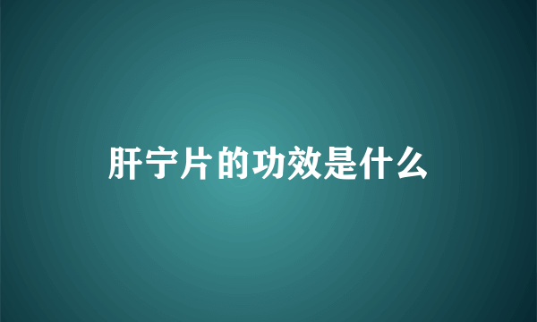 肝宁片的功效是什么