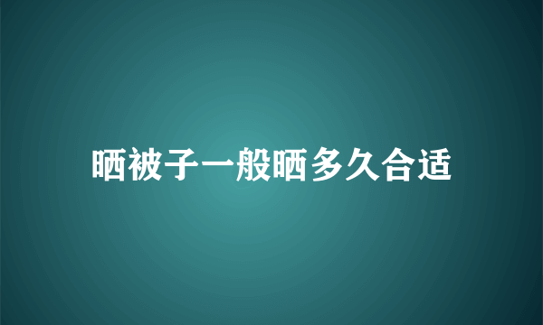 晒被子一般晒多久合适