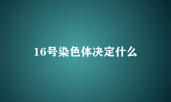 16号染色体决定什么