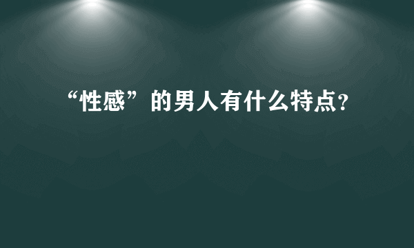 “性感”的男人有什么特点？