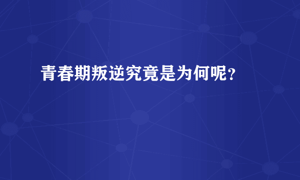 青春期叛逆究竟是为何呢？ 