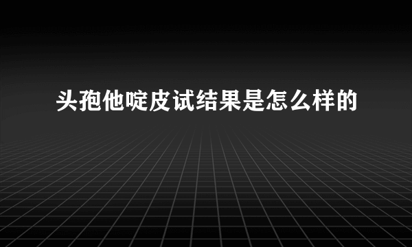 头孢他啶皮试结果是怎么样的