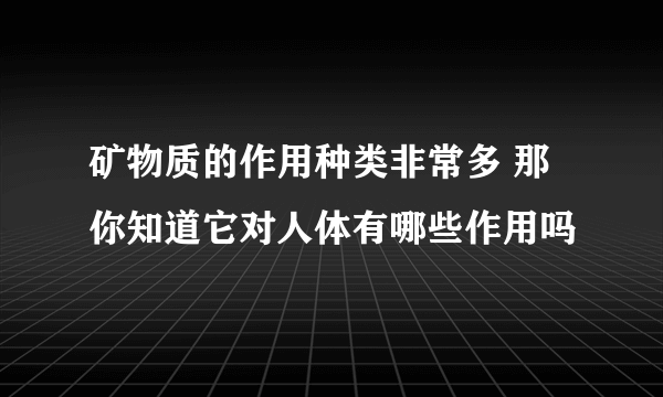 矿物质的作用种类非常多 那你知道它对人体有哪些作用吗