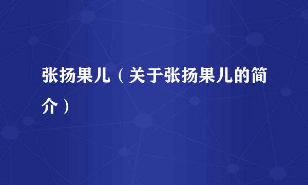 张扬果儿（关于张扬果儿的简介）