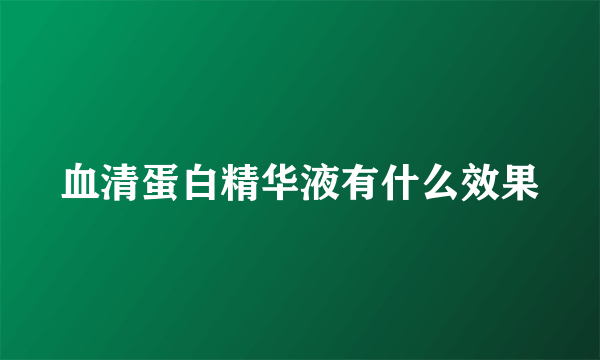 血清蛋白精华液有什么效果