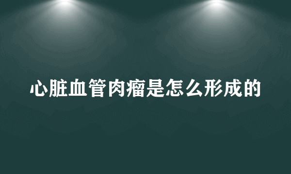 心脏血管肉瘤是怎么形成的