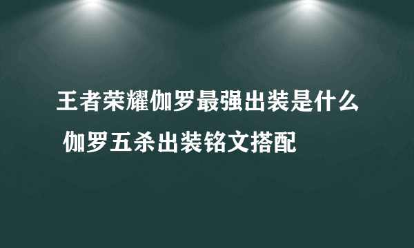 王者荣耀伽罗最强出装是什么 伽罗五杀出装铭文搭配