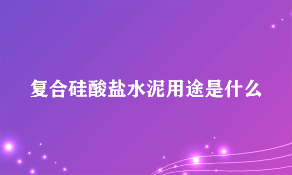 复合硅酸盐水泥用途是什么