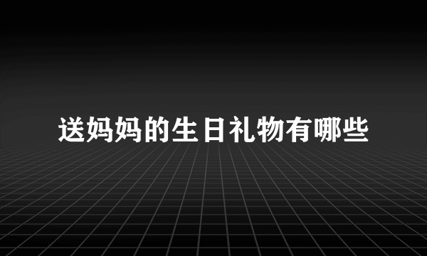 送妈妈的生日礼物有哪些