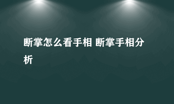 断掌怎么看手相 断掌手相分析