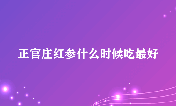 正官庄红参什么时候吃最好