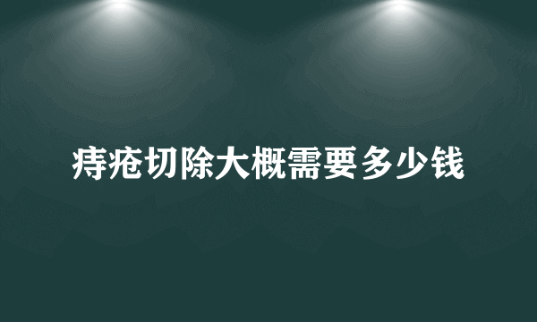 痔疮切除大概需要多少钱