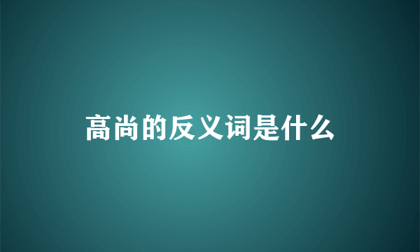 高尚的反义词是什么