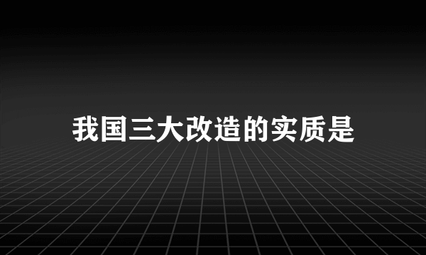 我国三大改造的实质是