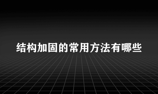 结构加固的常用方法有哪些