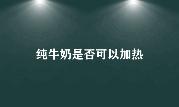 纯牛奶是否可以加热