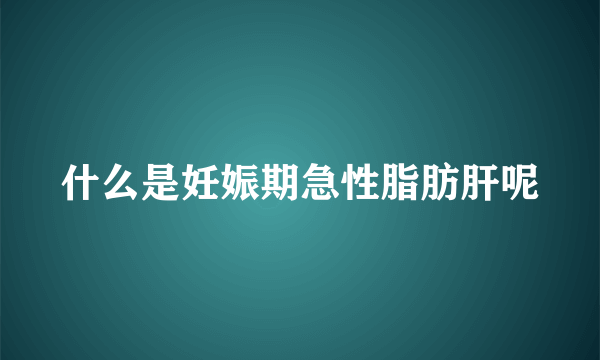 什么是妊娠期急性脂肪肝呢