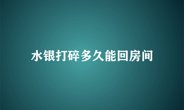 水银打碎多久能回房间