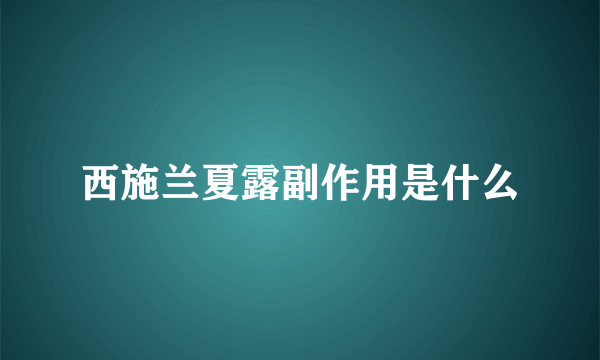 西施兰夏露副作用是什么