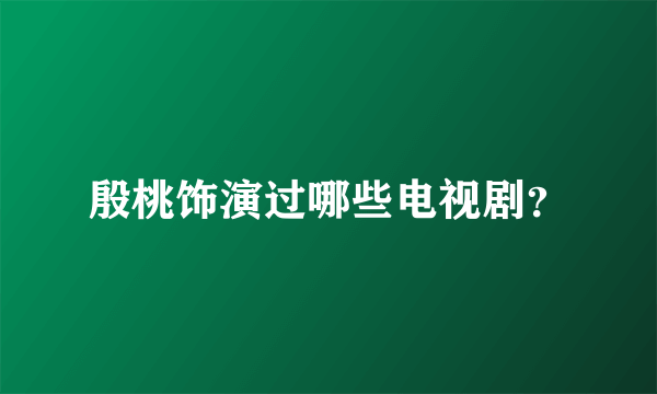 殷桃饰演过哪些电视剧？