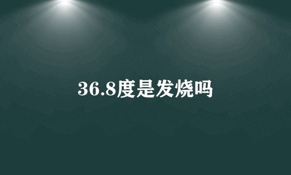 36.8度是发烧吗