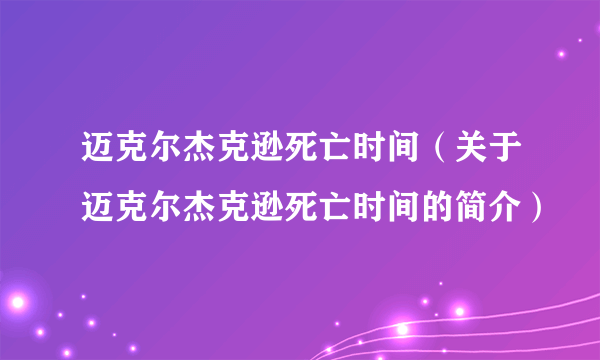 迈克尔杰克逊死亡时间（关于迈克尔杰克逊死亡时间的简介）