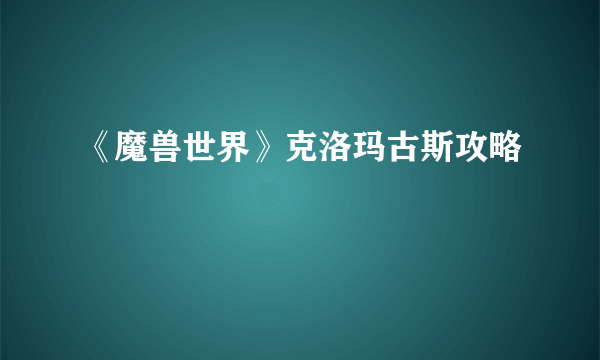 《魔兽世界》克洛玛古斯攻略