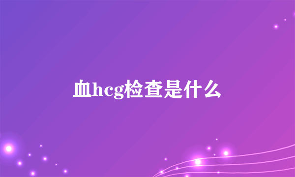 血hcg检查是什么