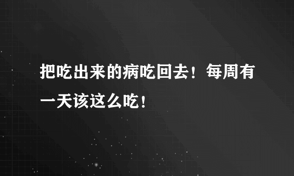 把吃出来的病吃回去！每周有一天该这么吃！