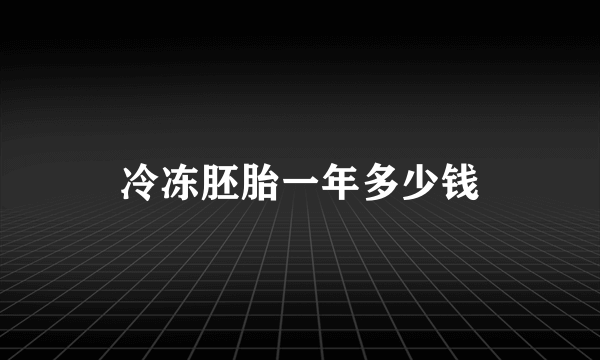 冷冻胚胎一年多少钱