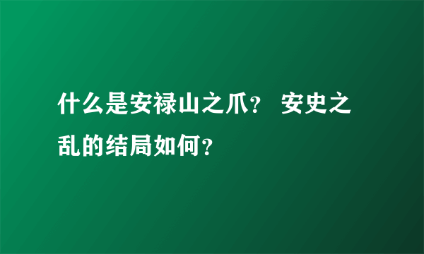 什么是安禄山之爪？ 安史之乱的结局如何？