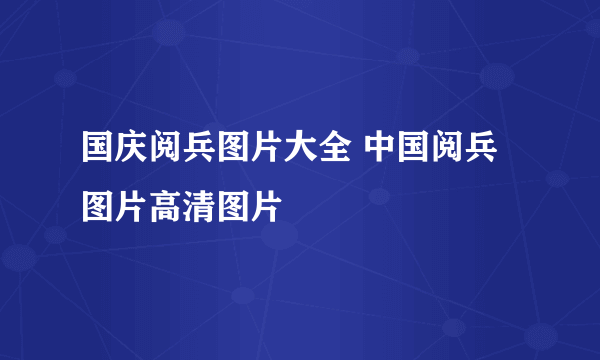 国庆阅兵图片大全 中国阅兵图片高清图片