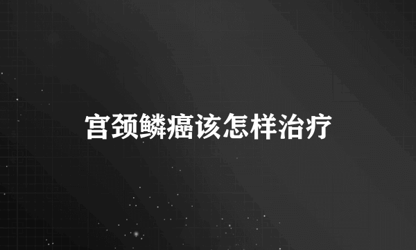 宫颈鳞癌该怎样治疗