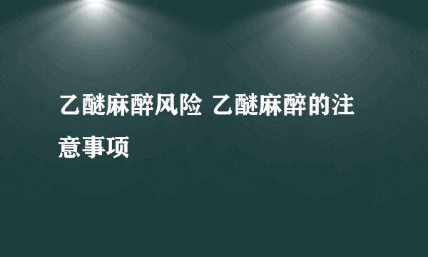 乙醚麻醉风险 乙醚麻醉的注意事项