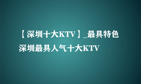 【深圳十大KTV】_最具特色 深圳最具人气十大KTV