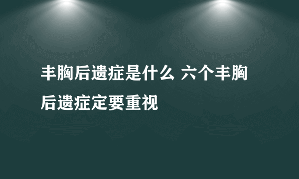 丰胸后遗症是什么 六个丰胸后遗症定要重视