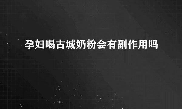 孕妇喝古城奶粉会有副作用吗