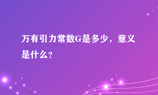 万有引力常数G是多少，意义是什么？