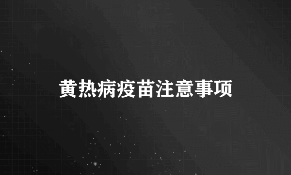 黄热病疫苗注意事项