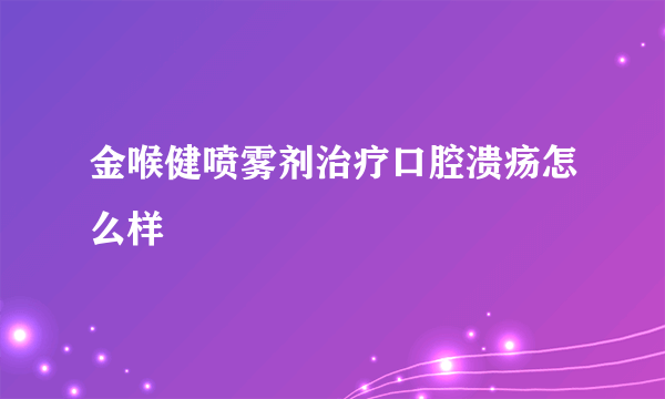 金喉健喷雾剂治疗口腔溃疡怎么样