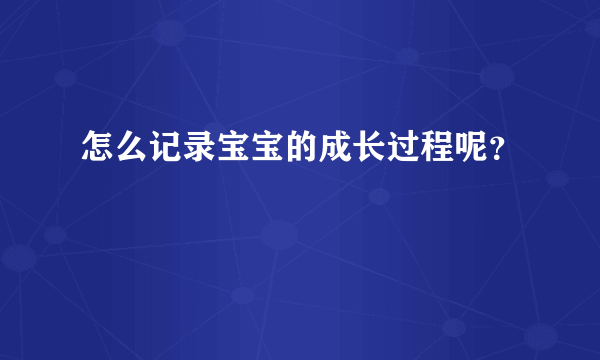 怎么记录宝宝的成长过程呢？